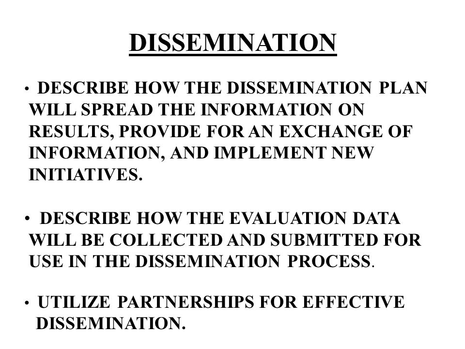 DISSEMINATION DESCRIBE HOW THE DISSEMINATION PLAN WILL SPREAD THE INFORMATION ON RESULTS, PROVIDE FOR AN EXCHANGE OF INFORMATION, AND IMPLEMENT NEW INITIATIVES.
