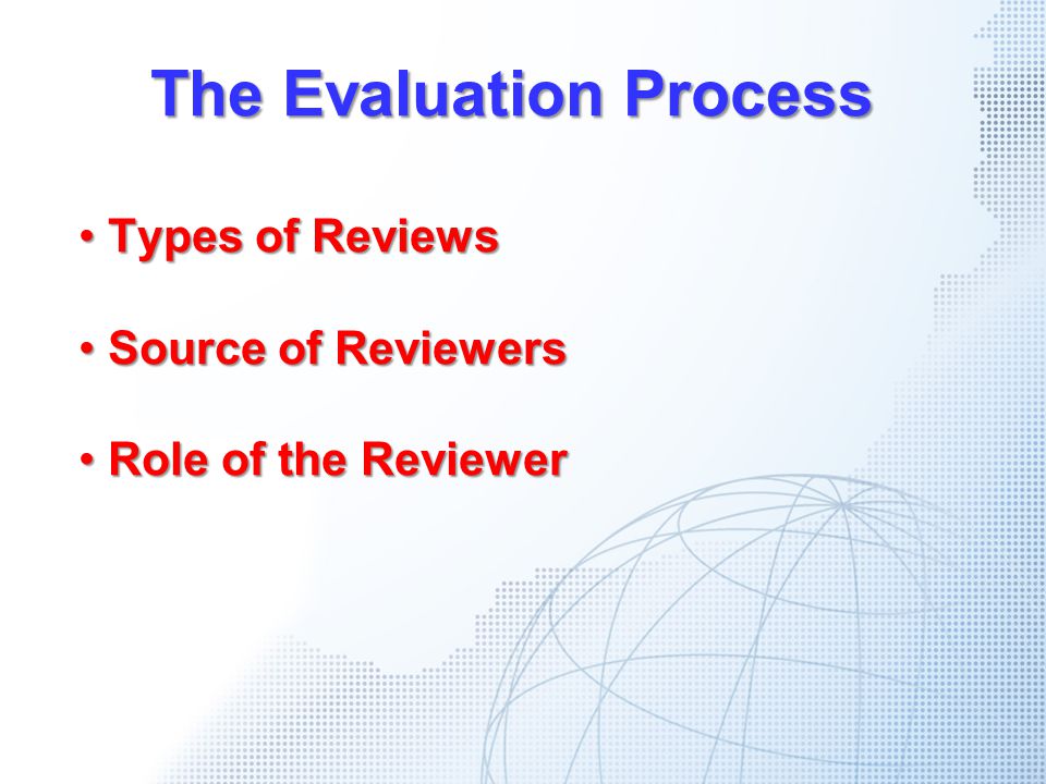 The Evaluation Process Types of Reviews Types of Reviews Source of Reviewers Source of Reviewers Role of the Reviewer Role of the Reviewer