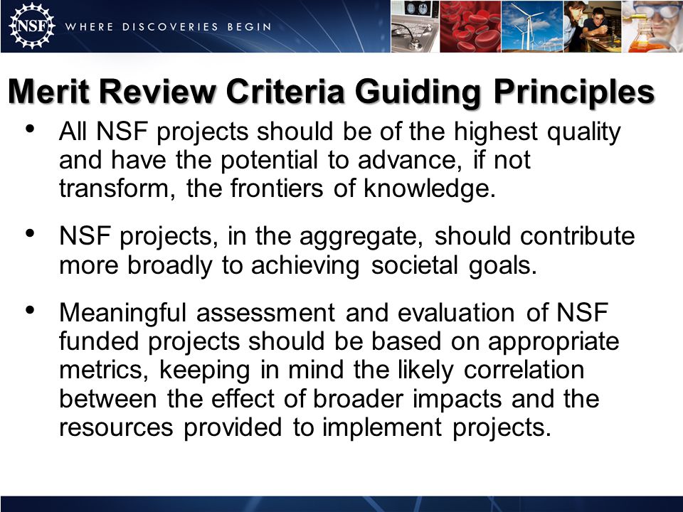 Merit Review Criteria Guiding Principles All NSF projects should be of the highest quality and have the potential to advance, if not transform, the frontiers of knowledge.