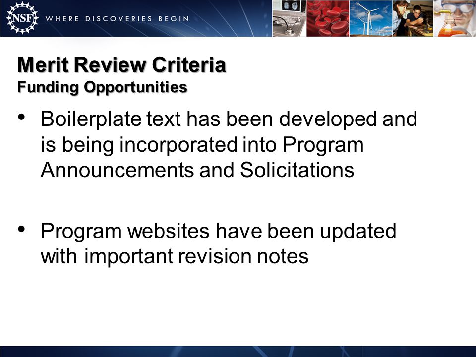 Merit Review Criteria Funding Opportunities Boilerplate text has been developed and is being incorporated into Program Announcements and Solicitations Program websites have been updated with important revision notes