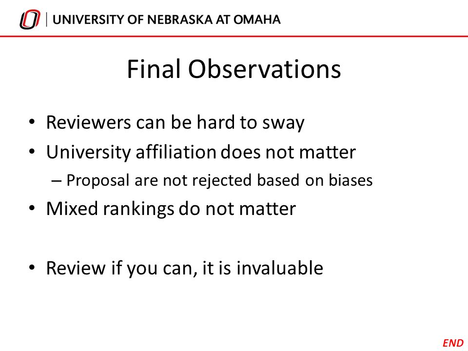 Final Observations Reviewers can be hard to sway University affiliation does not matter – Proposal are not rejected based on biases Mixed rankings do not matter Review if you can, it is invaluable END