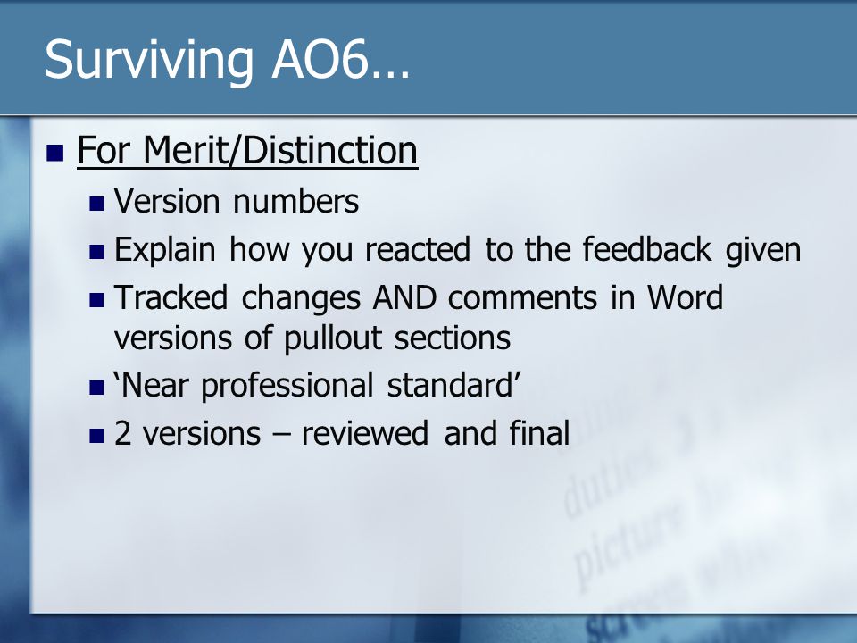 Surviving AO6… For Merit/Distinction Version numbers Explain how you reacted to the feedback given Tracked changes AND comments in Word versions of pullout sections ‘Near professional standard’ 2 versions – reviewed and final