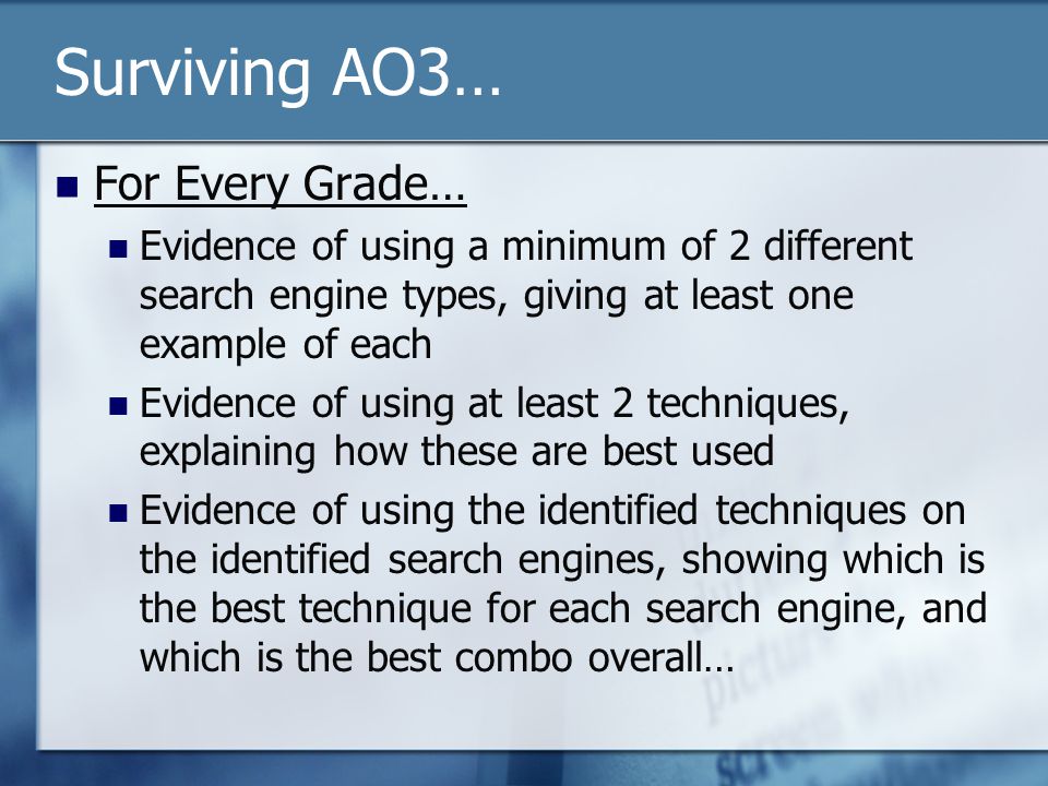Surviving AO3… For Every Grade… Evidence of using a minimum of 2 different search engine types, giving at least one example of each Evidence of using at least 2 techniques, explaining how these are best used Evidence of using the identified techniques on the identified search engines, showing which is the best technique for each search engine, and which is the best combo overall…