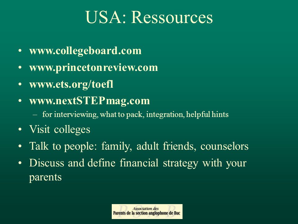 –for interviewing, what to pack, integration, helpful hints Visit colleges Talk to people: family, adult friends, counselors Discuss and define financial strategy with your parents USA: Ressources
