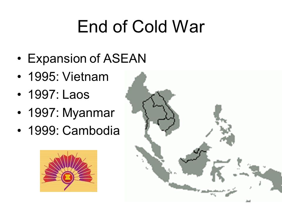 End of Cold War Expansion of ASEAN 1995: Vietnam 1997: Laos 1997: Myanmar 1999: Cambodia