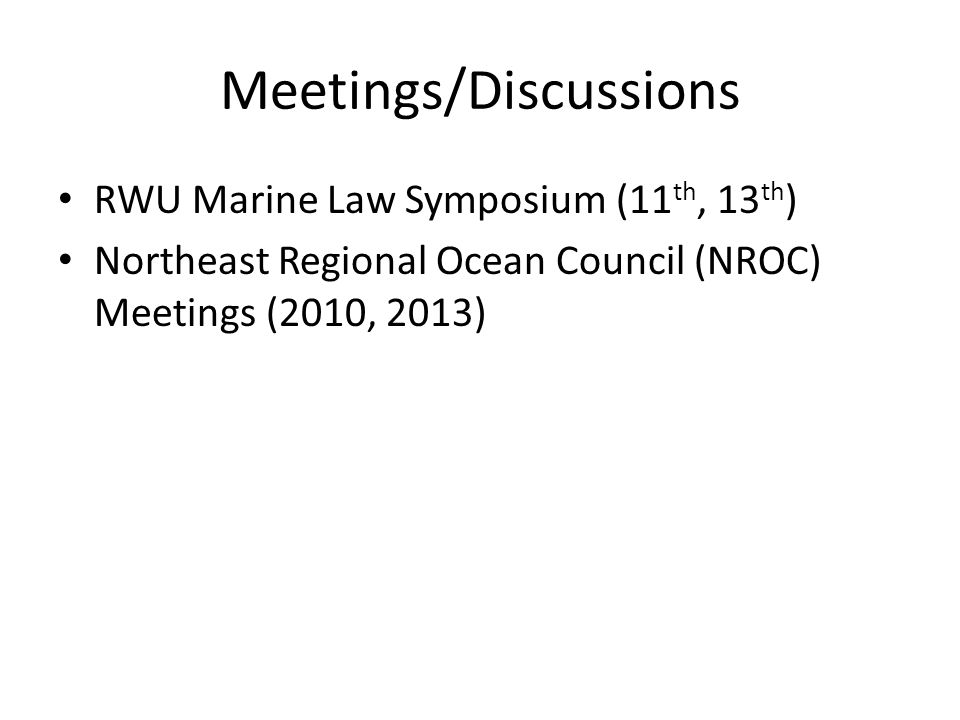 Meetings/Discussions RWU Marine Law Symposium (11 th, 13 th ) Northeast Regional Ocean Council (NROC) Meetings (2010, 2013)