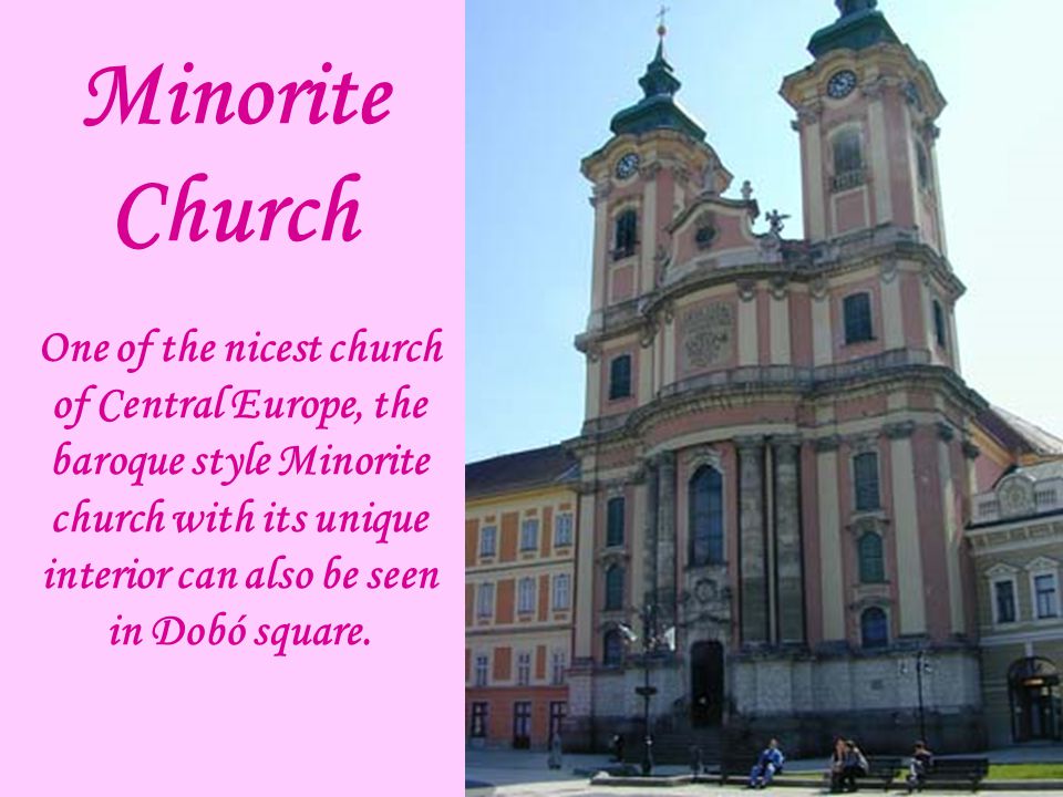 Minorite Church One of the nicest church of Central Europe, the baroque style Minorite church with its unique interior can also be seen in Dobó square.