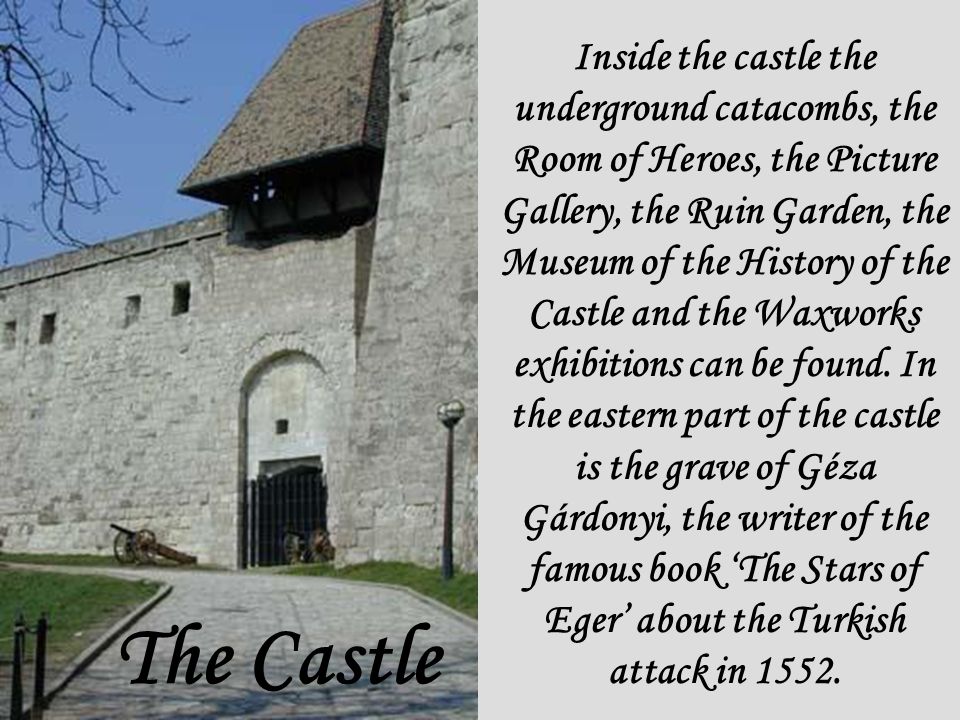 The Castle Inside the castle the underground catacombs, the Room of Heroes, the Picture Gallery, the Ruin Garden, the Museum of the History of the Castle and the Waxworks exhibitions can be found.