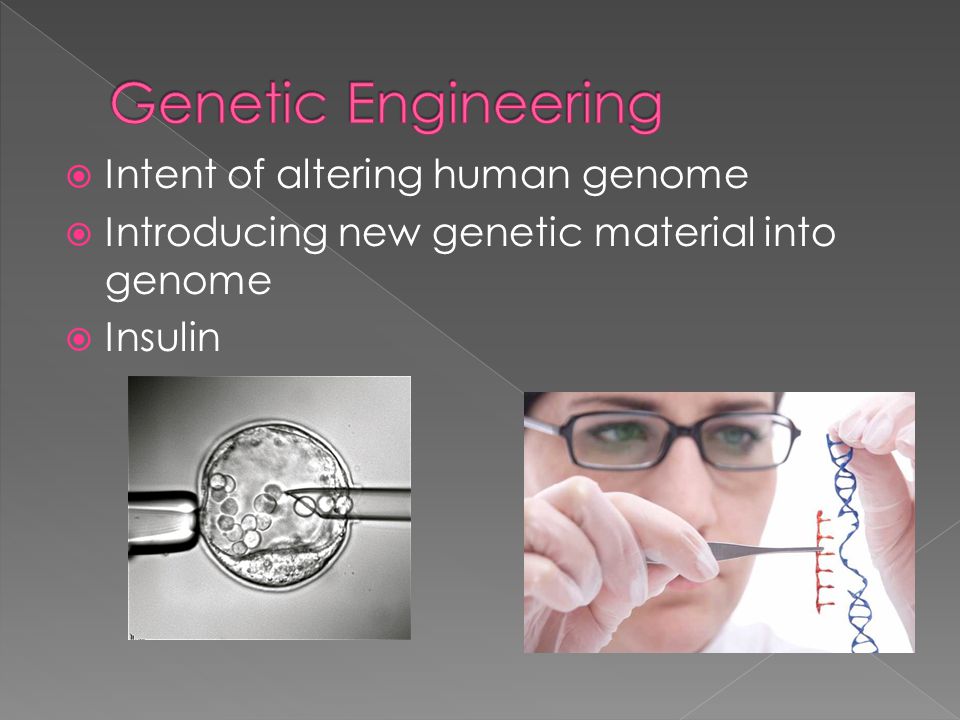  Intent of altering human genome  Introducing new genetic material into genome  Insulin