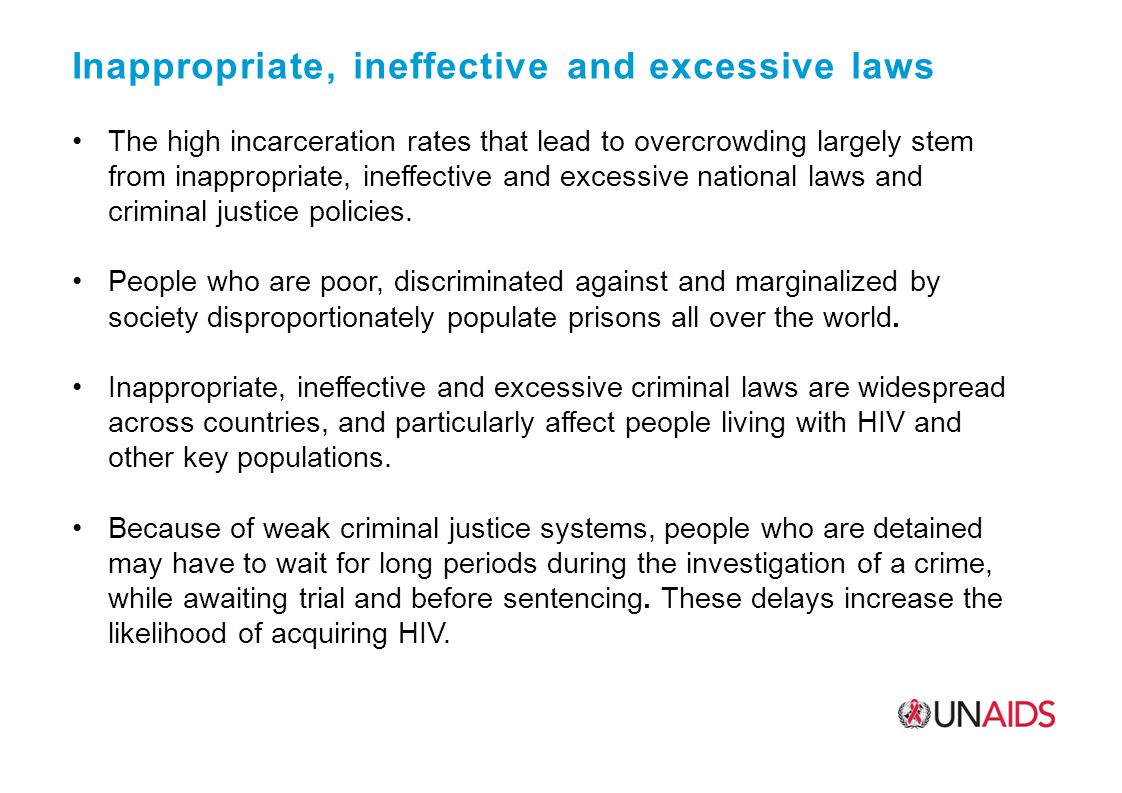 Inappropriate, ineffective and excessive laws The high incarceration rates that lead to overcrowding largely stem from inappropriate, ineffective and excessive national laws and criminal justice policies.
