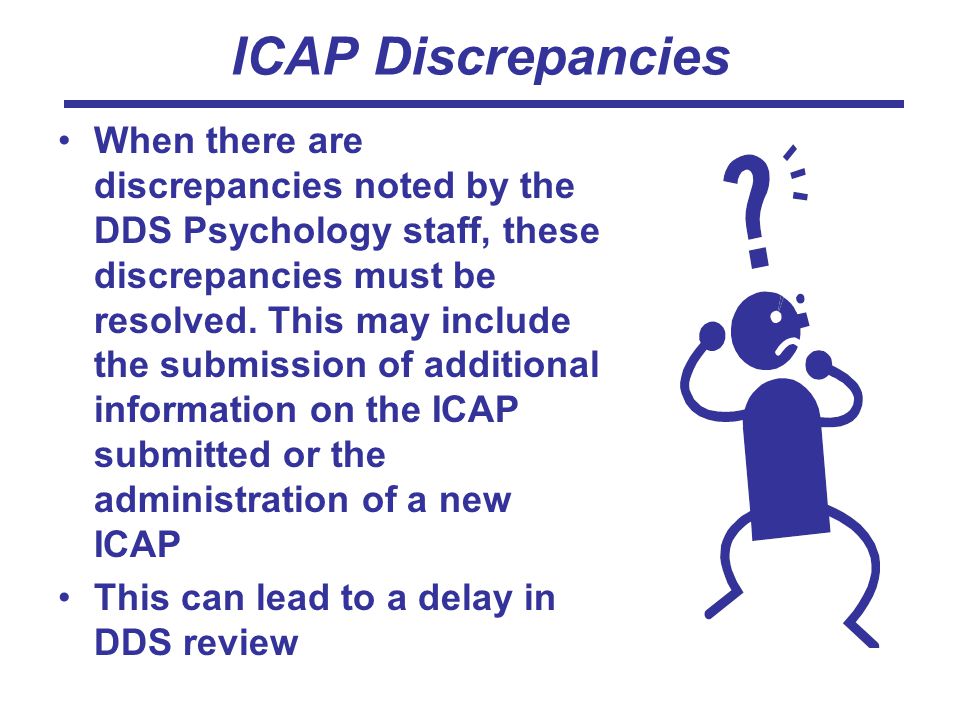 ICAP Discrepancies When there are discrepancies noted by the DDS Psychology staff, these discrepancies must be resolved.
