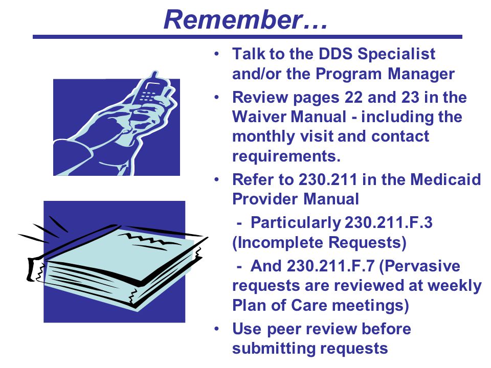 Remember… Talk to the DDS Specialist and/or the Program Manager Review pages 22 and 23 in the Waiver Manual - including the monthly visit and contact requirements.