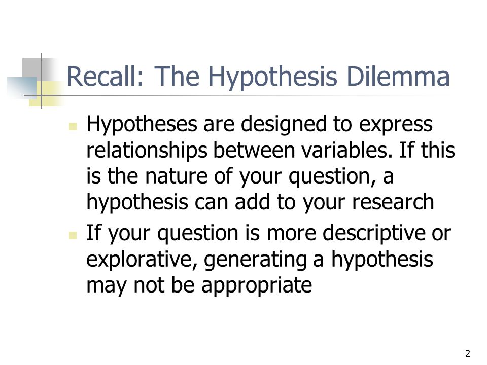 2 Recall: The Hypothesis Dilemma Hypotheses are designed to express relationships between variables.