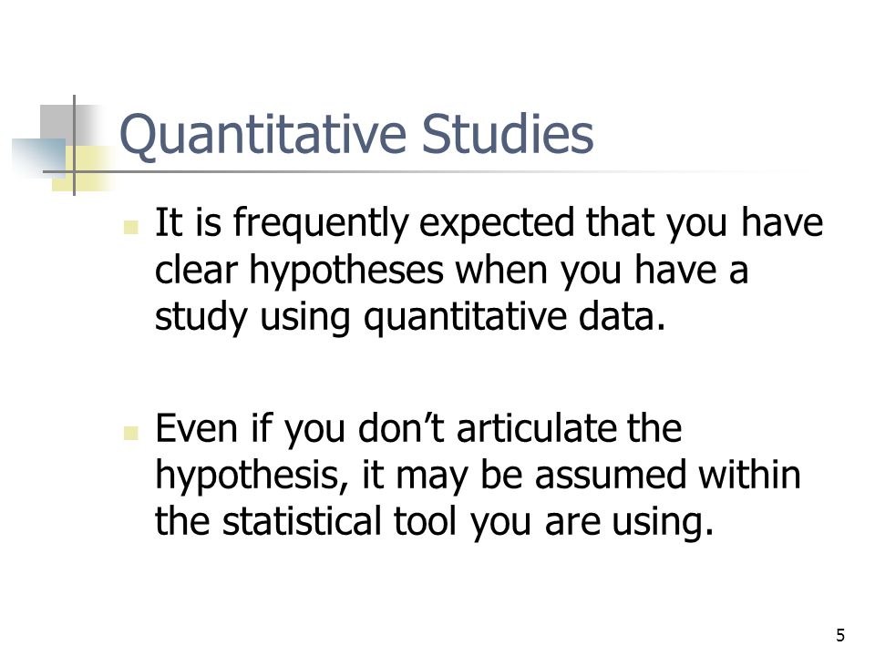 5 Quantitative Studies It is frequently expected that you have clear hypotheses when you have a study using quantitative data.