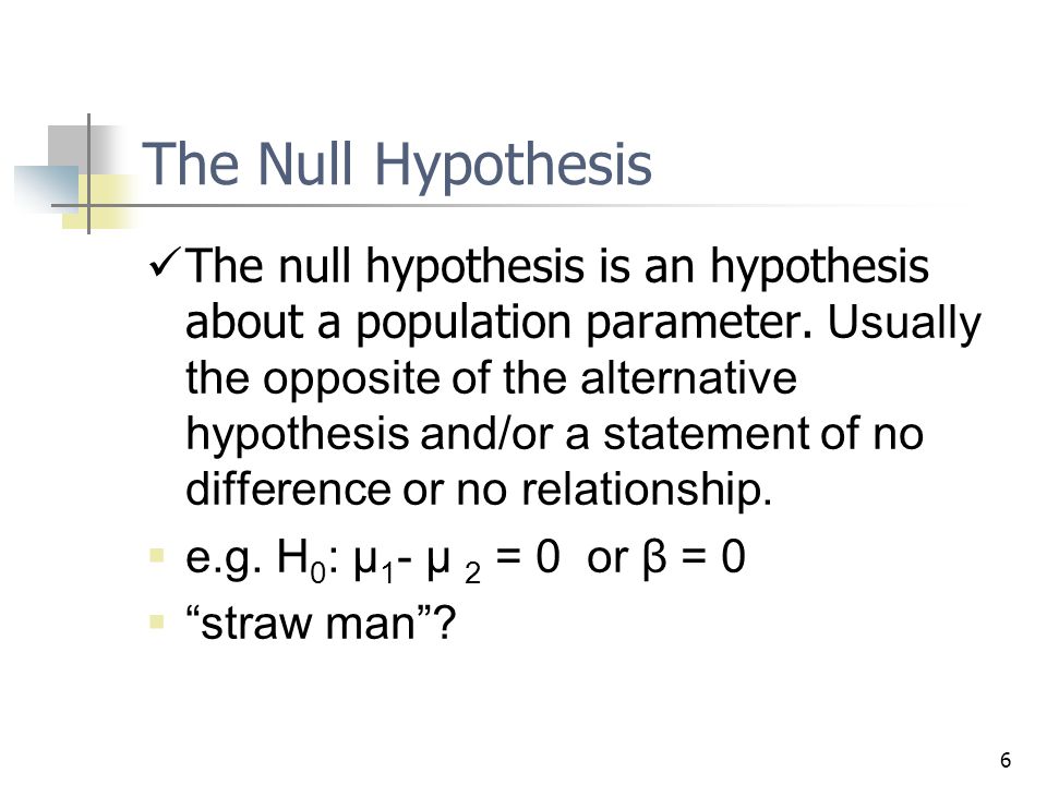 6 The Null Hypothesis The null hypothesis is an hypothesis about a population parameter.