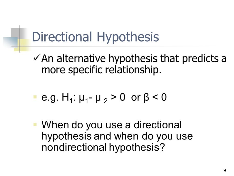 9 Directional Hypothesis An alternative hypothesis that predicts a more specific relationship.