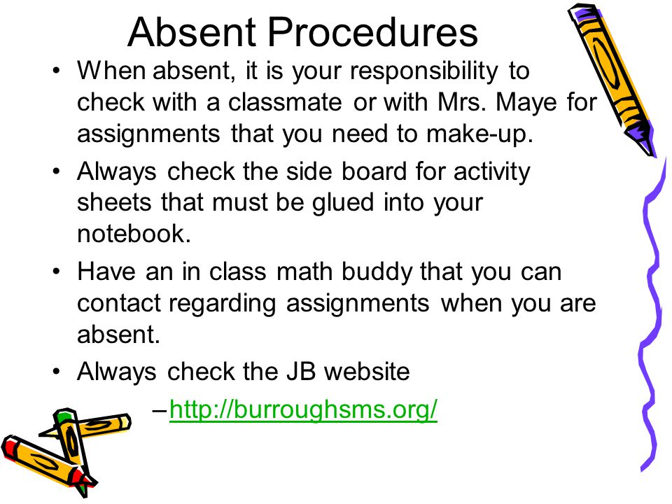 Absent Procedures When absent, it is your responsibility to check with a classmate or with Mrs.