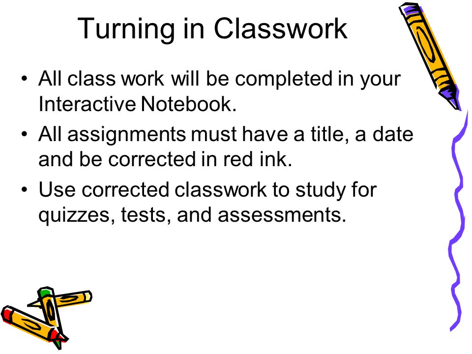 Turning in Classwork All class work will be completed in your Interactive Notebook.