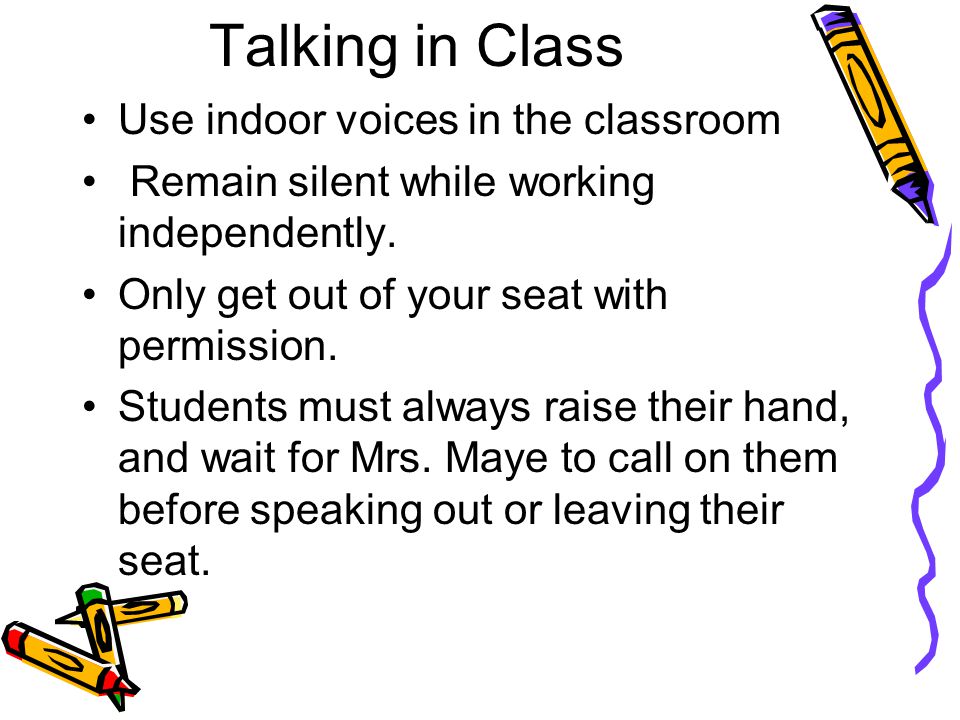Talking in Class Use indoor voices in the classroom Remain silent while working independently.