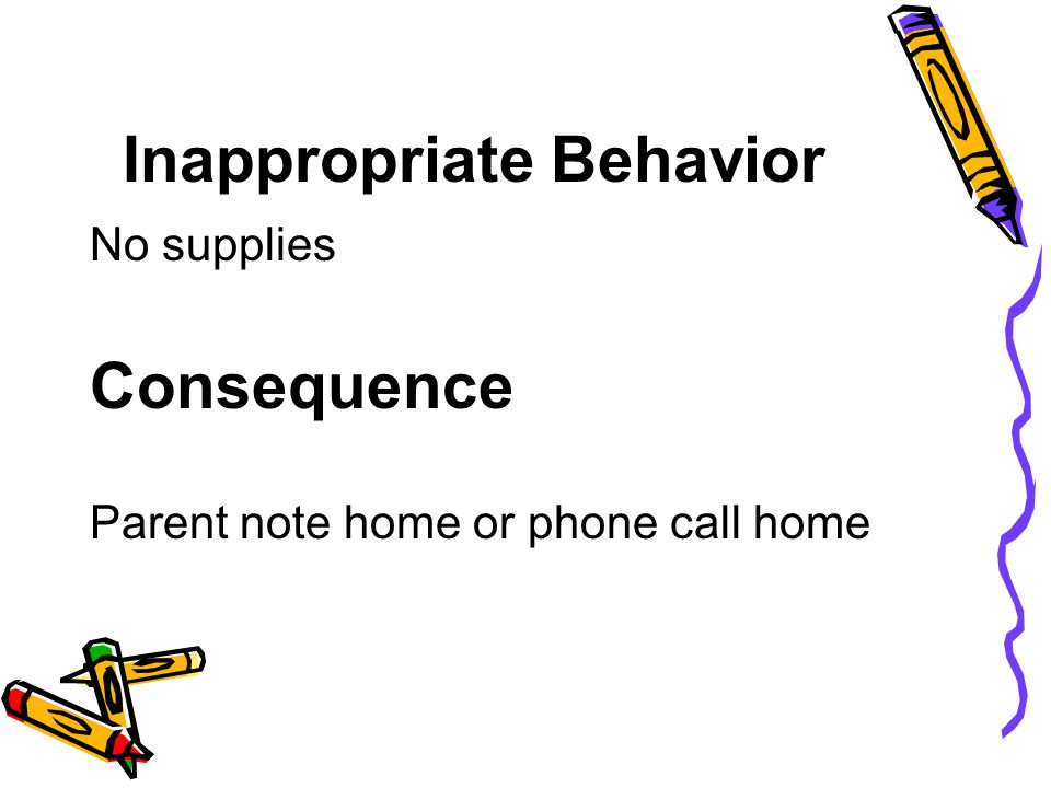 Inappropriate Behavior No supplies Consequence Parent note home or phone call home