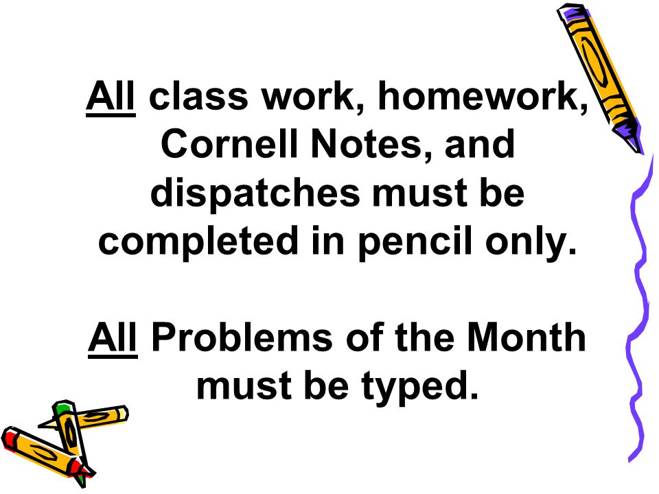 All class work, homework, Cornell Notes, and dispatches must be completed in pencil only.