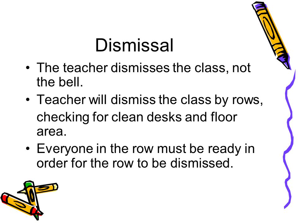 Dismissal The teacher dismisses the class, not the bell.