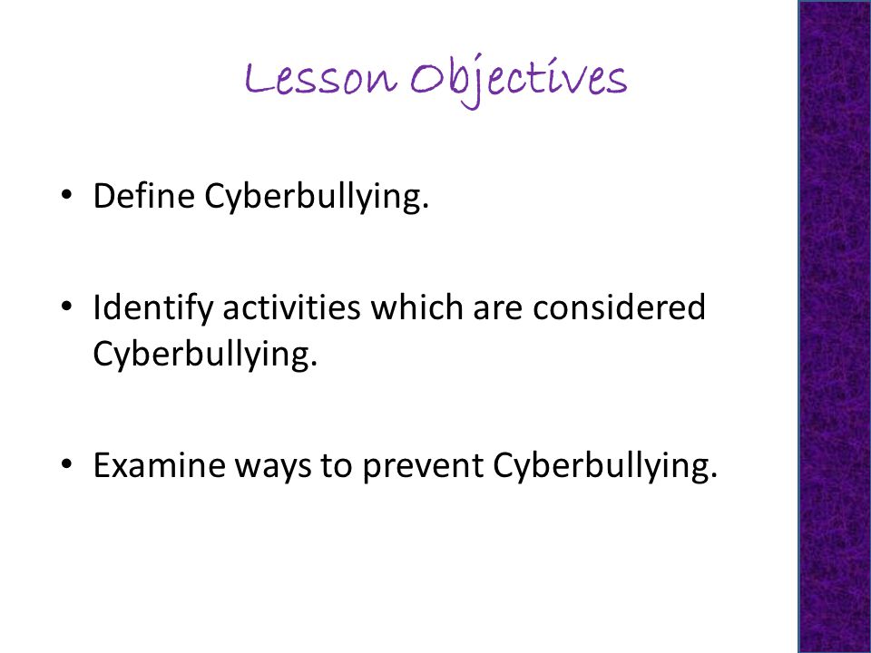 Lesson Objectives Define Cyberbullying. Identify activities which are considered Cyberbullying.