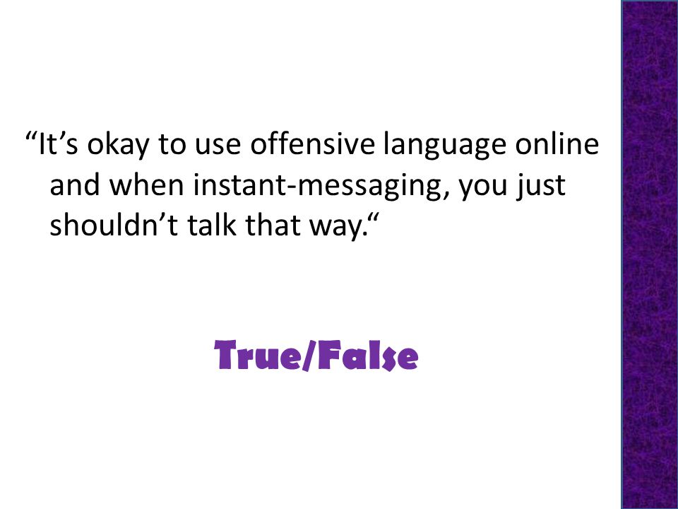 True/False It’s okay to use offensive language online and when instant-messaging, you just shouldn’t talk that way.
