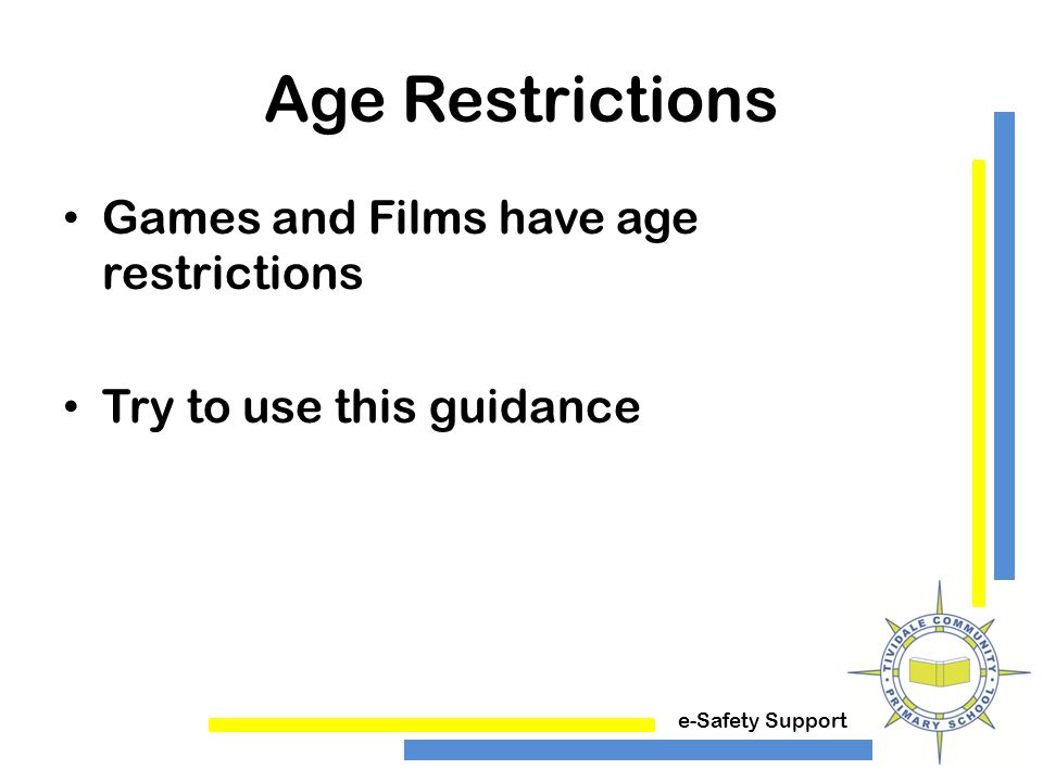 e-Safety Support Age Restrictions Games and Films have age restrictions Try to use this guidance