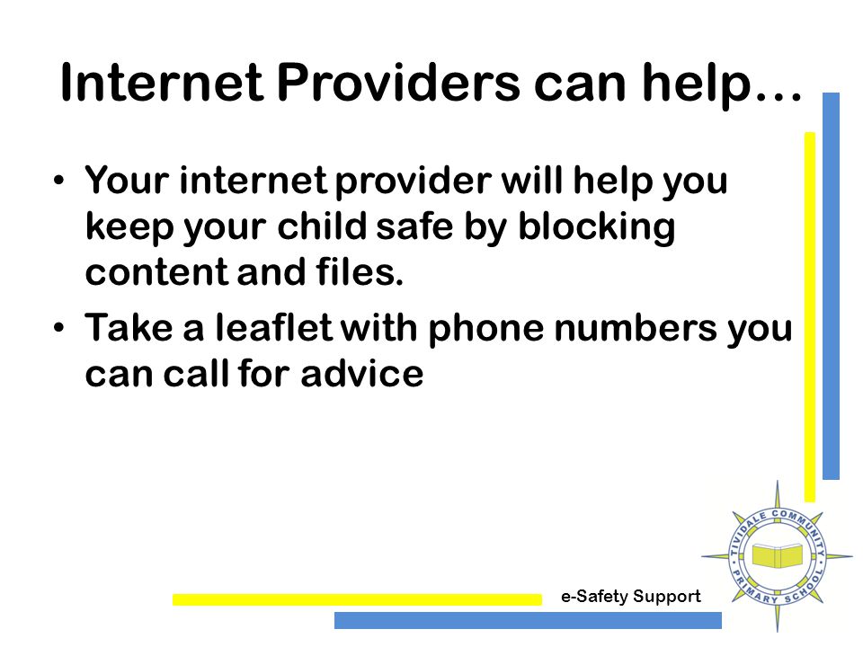 e-Safety Support Internet Providers can help… Your internet provider will help you keep your child safe by blocking content and files.