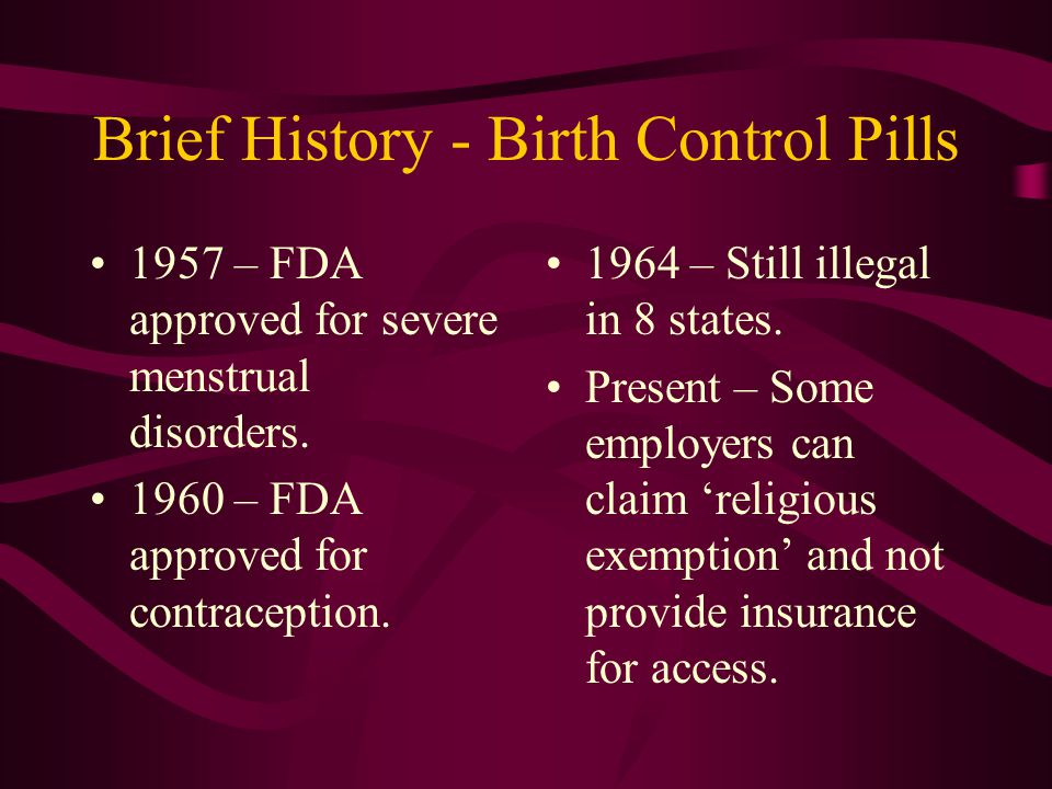Brief History - Birth Control Pills 1957 – FDA approved for severe menstrual disorders.
