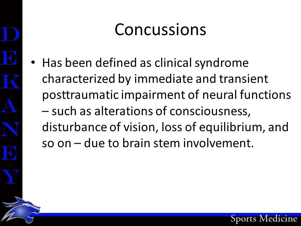 Concussions Has been defined as clinical syndrome characterized by immediate and transient posttraumatic impairment of neural functions – such as alterations of consciousness, disturbance of vision, loss of equilibrium, and so on – due to brain stem involvement.