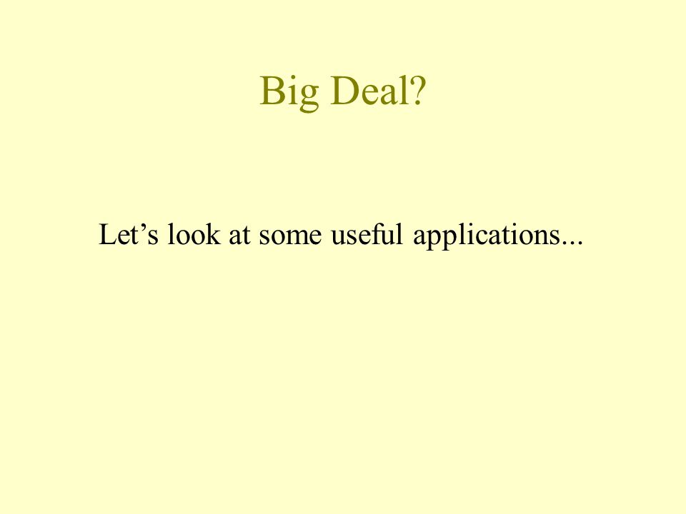 Big Deal Let’s look at some useful applications...