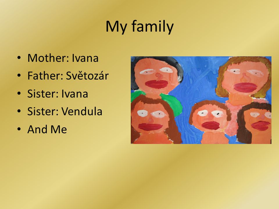 My family Mother: Ivana Father: Světozár Sister: Ivana Sister: Vendula And Me