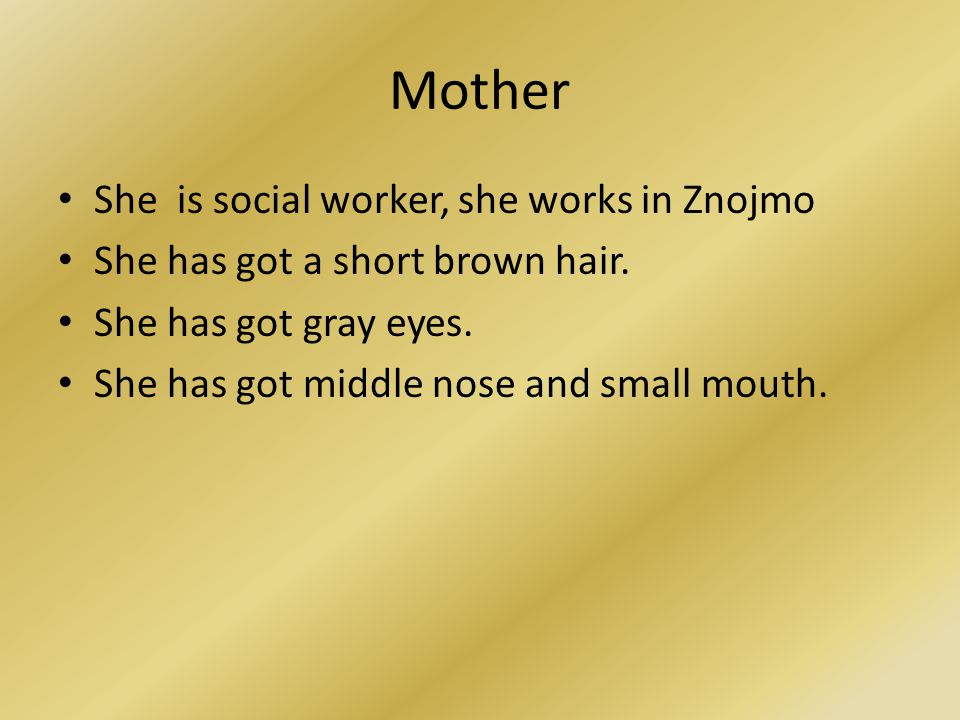 Mother She is social worker, she works in Znojmo She has got a short brown hair.