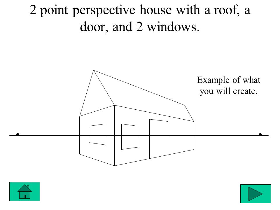 2 point perspective house with a roof, a door, and 2 windows. Example of what you will create.
