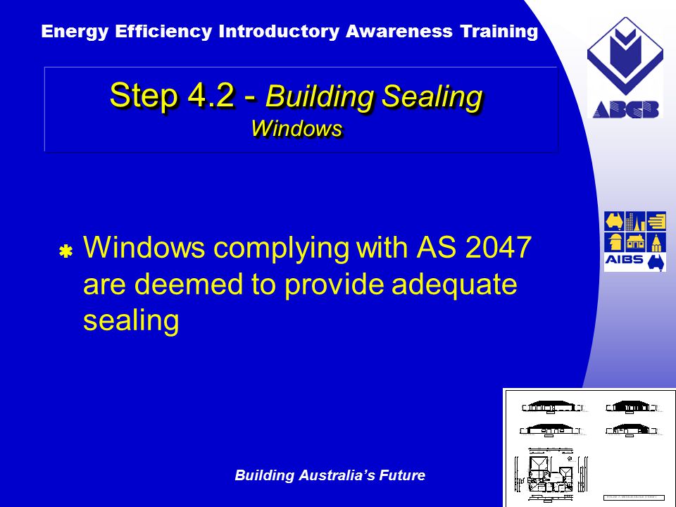 Building Australia’s Future Energy Efficiency Introductory Awareness Training AUSTRALIAN Greenhouse Office Step Building Sealing Windows  Windows complying with AS 2047 are deemed to provide adequate sealing