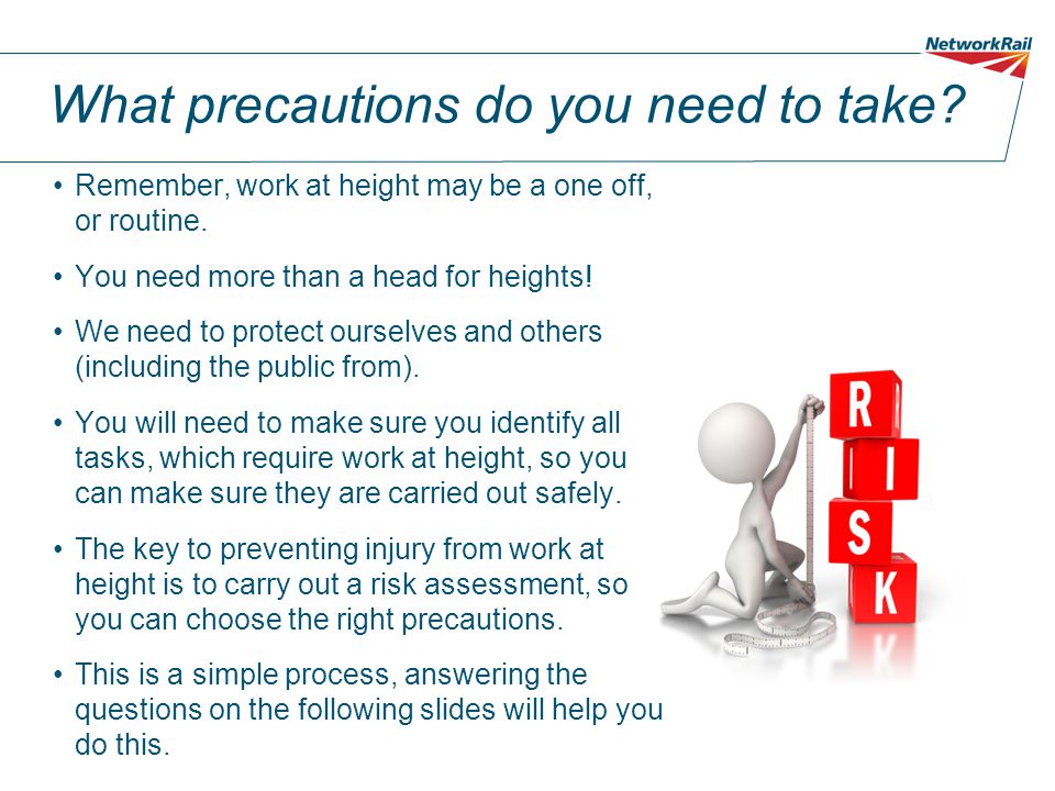 What precautions do you need to take. Remember, work at height may be a one off, or routine.