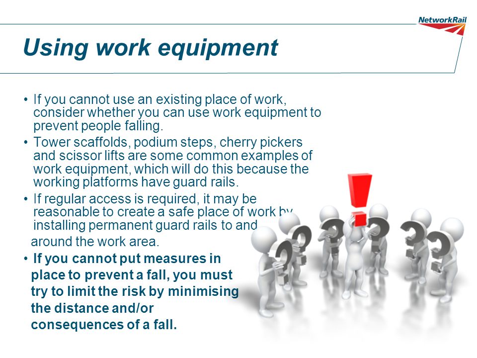 Using work equipment If you cannot use an existing place of work, consider whether you can use work equipment to prevent people falling.