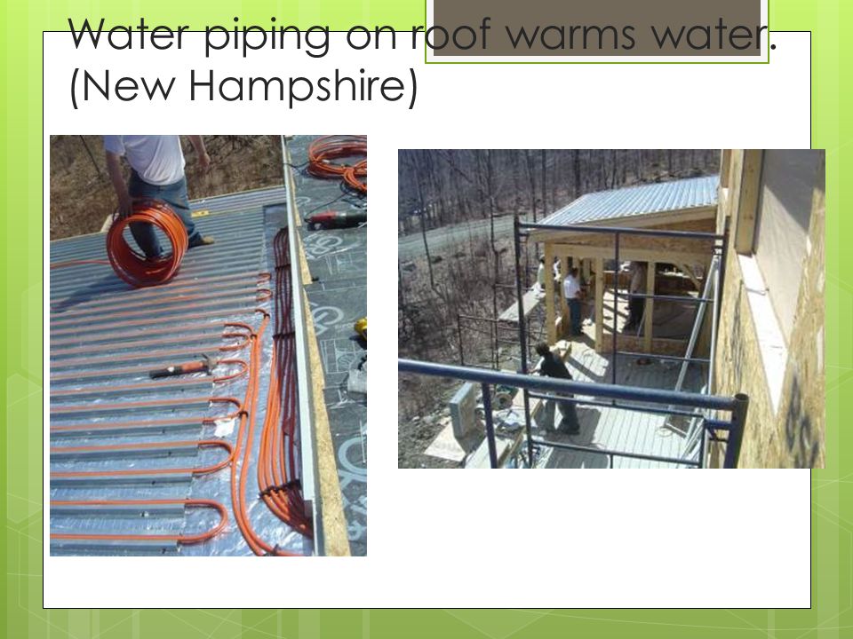 Water piping on roof warms water. (New Hampshire)