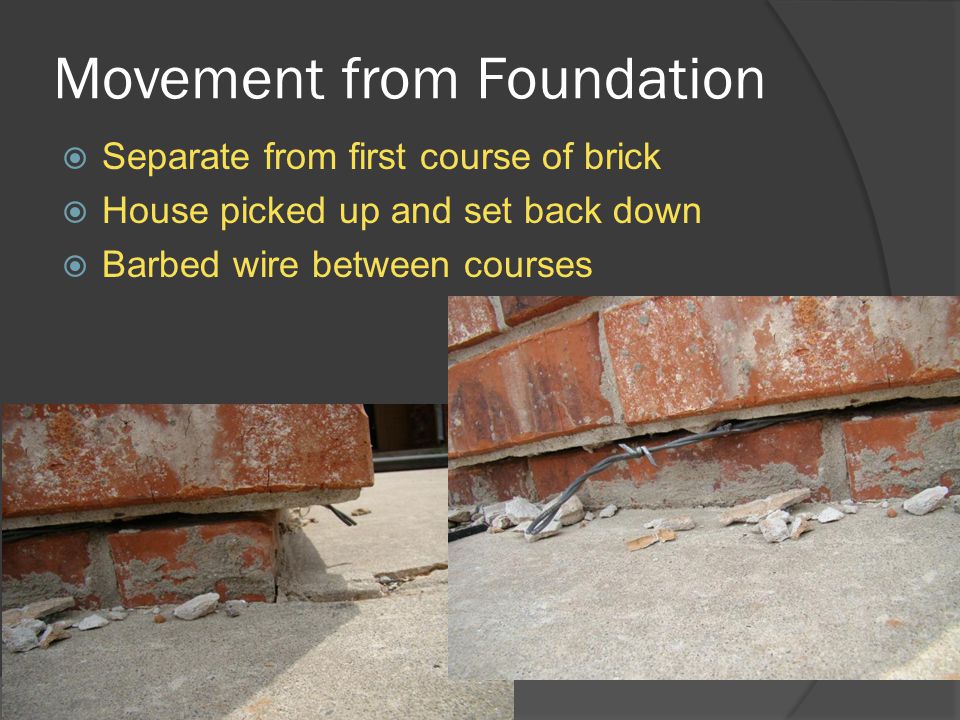Movement from Foundation  Separate from first course of brick  House picked up and set back down  Barbed wire between courses