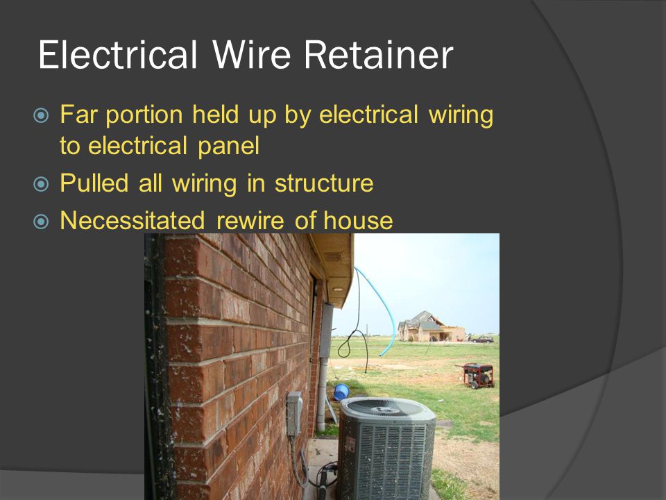 Electrical Wire Retainer  Far portion held up by electrical wiring to electrical panel  Pulled all wiring in structure  Necessitated rewire of house