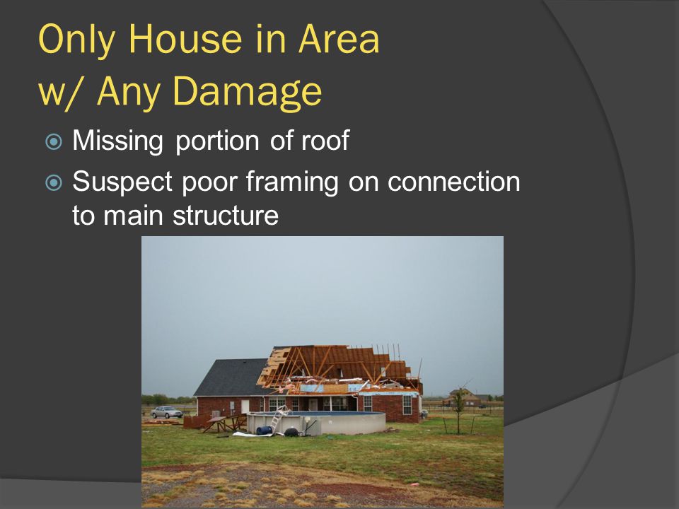 Only House in Area w/ Any Damage  Missing portion of roof  Suspect poor framing on connection to main structure