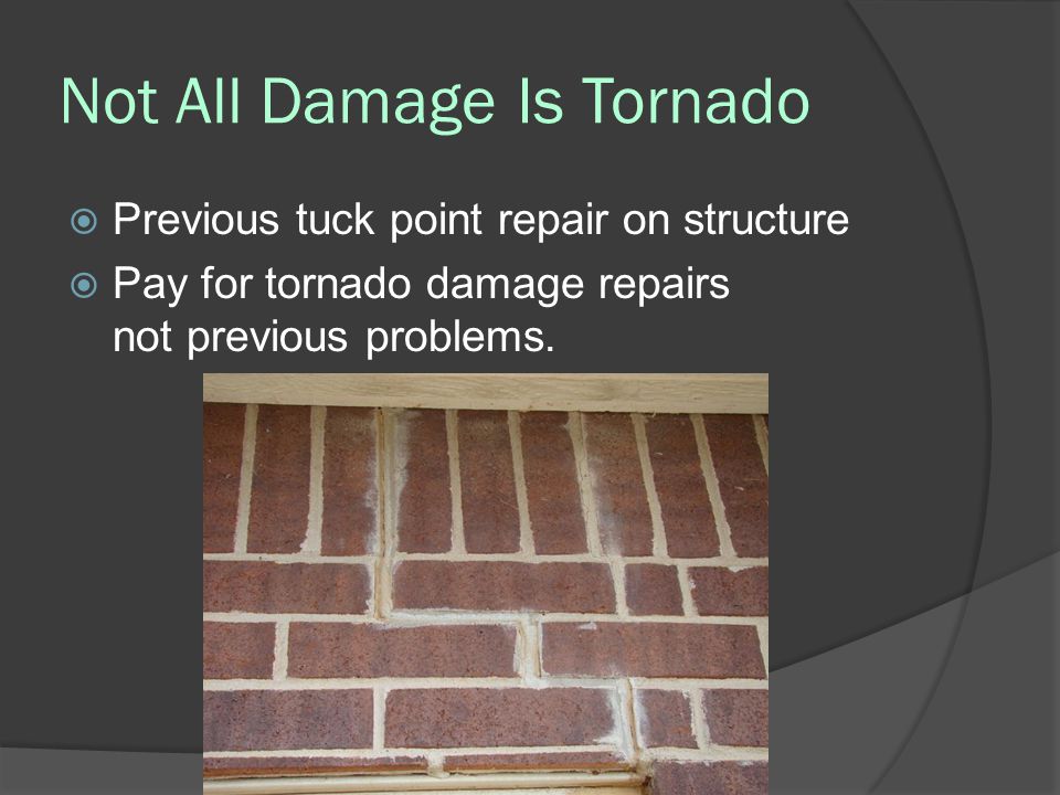 Not All Damage Is Tornado  Previous tuck point repair on structure  Pay for tornado damage repairs not previous problems.