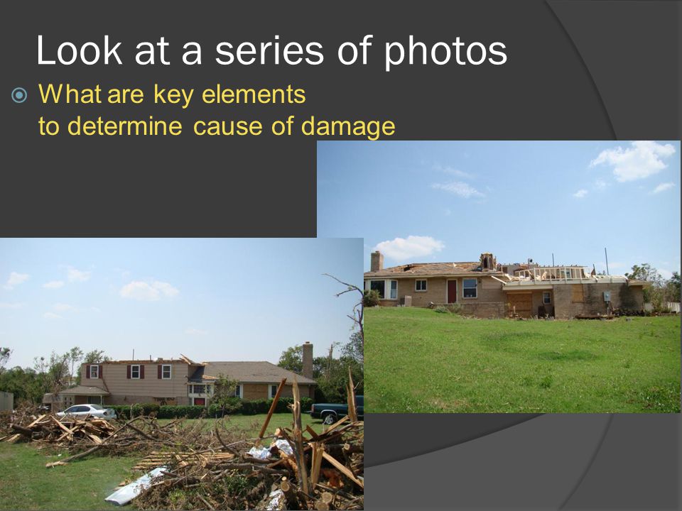 Look at a series of photos  What are key elements to determine cause of damage