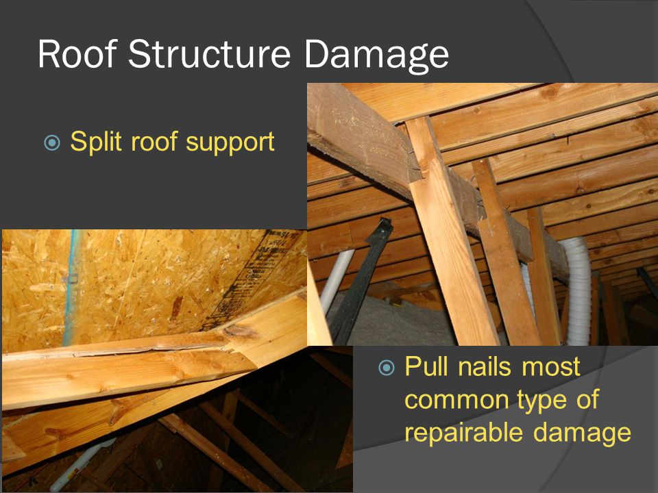 Roof Structure Damage  Split roof support  Pull nails most common type of repairable damage