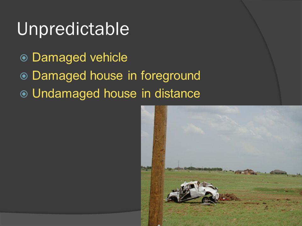 Unpredictable  Damaged vehicle  Damaged house in foreground  Undamaged house in distance