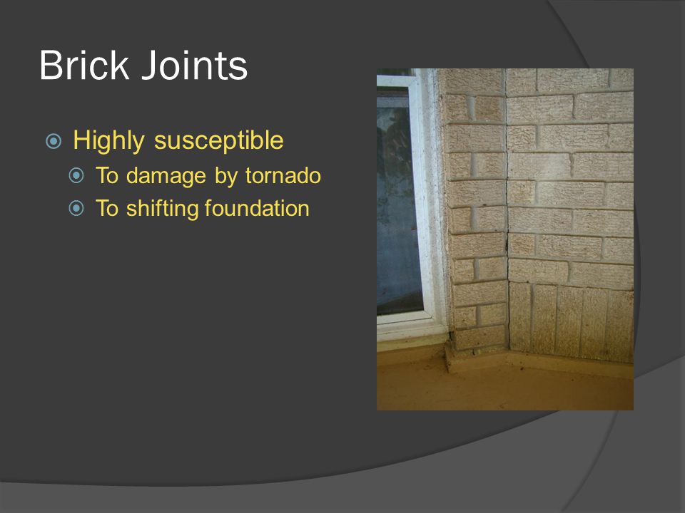 Brick Joints  Highly susceptible  To damage by tornado  To shifting foundation