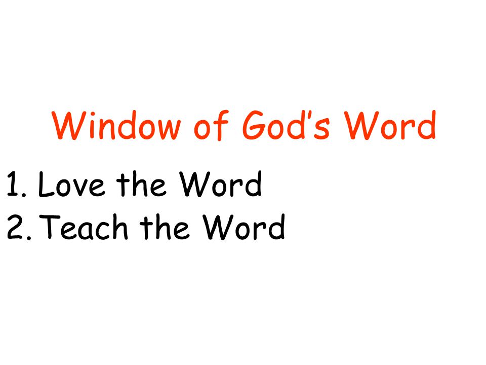 Window of God’s Word 1.Love the Word 2.Teach the Word