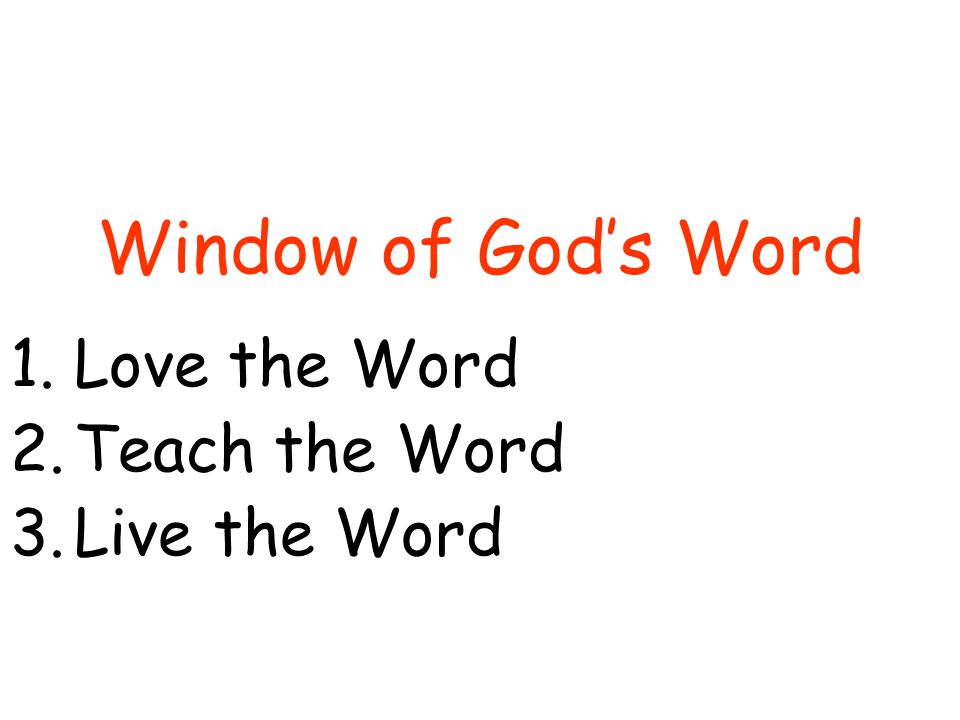Window of God’s Word 1.Love the Word 2.Teach the Word 3.Live the Word